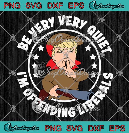 Donald Trump Be Very Very Quiet SVG, I'm Offending Liberals Funny SVG PNG EPS DXF PDF, Cricut File