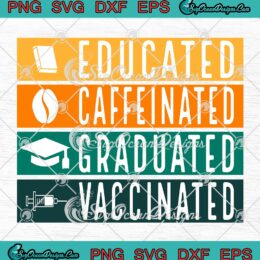 Educated Caffeinated Graduated Vaccinated SVG, Funny Graduation 2022 SVG PNG EPS DXF PDF, Cricut File