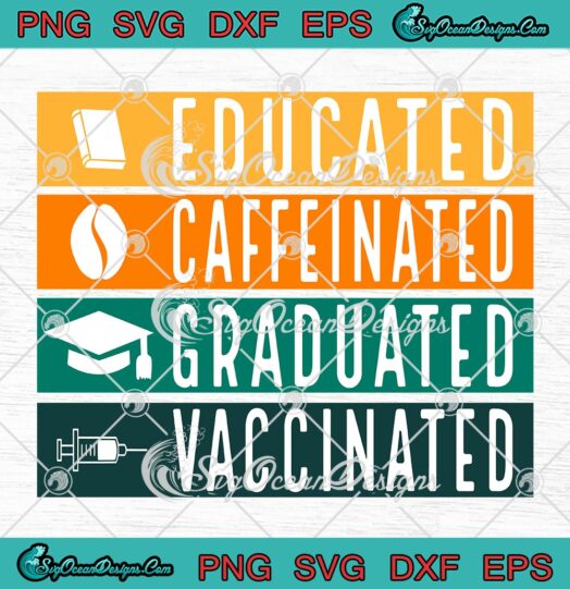 Educated Caffeinated Graduated Vaccinated SVG, Funny Graduation 2022 SVG PNG EPS DXF PDF, Cricut File