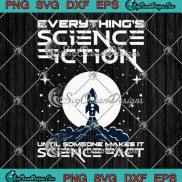 Everything's Science Fiction SVG PNG, Until Someone Make It Science Fact SVG PNG EPS DXF PDF, Cricut File