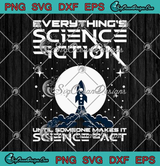 Everything's Science Fiction SVG PNG, Until Someone Make It Science Fact SVG PNG EPS DXF PDF, Cricut File