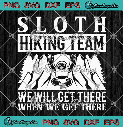 Funny Hiker Sloth Hiking Team SVG PNG, We Will Get There When We Get There SVG PNG EPS DXF PDF, Cricut File