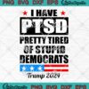 I Have PTSD Pretty Tired Of Stupid Democrats SVG, Trump 2024 Funny SVG PNG EPS DXF PDF, Cricut File