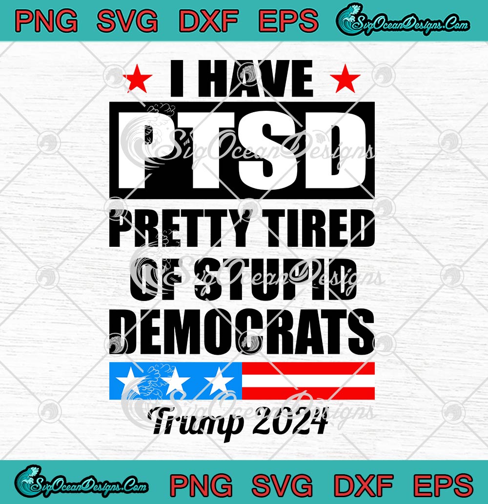 I Have PTSD Pretty Tired Of Stupid Democrats SVG, Trump 2024 Funny SVG PNG EPS DXF PDF, Cricut File
