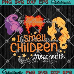 I Smell Children Teacher Life SVG, Sanderson Sisters Halloween Day SVG PNG EPS DXF PDF, Cricut File
