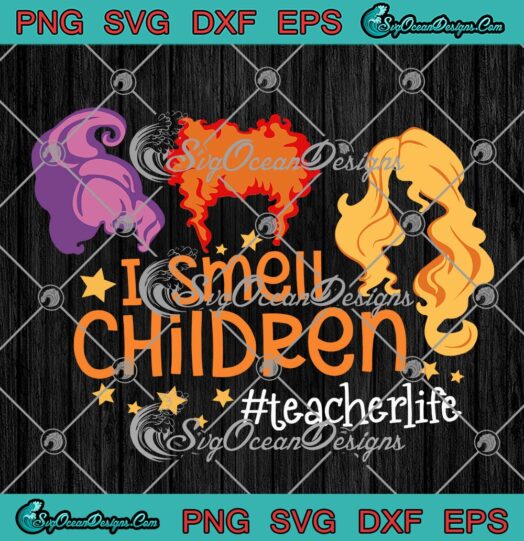 I Smell Children Teacher Life SVG, Sanderson Sisters Halloween Day SVG PNG EPS DXF PDF, Cricut File