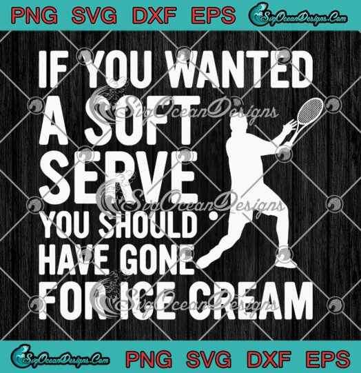 If You Wanted A Soft Serve SVG, You Should Have Gone For Ice Cream SVG, Funny Tennis SVG PNG EPS DXF PDF, Cricut File
