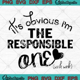 It's Obvious I'm The Responsible One SVG, Funny Friends Birthday Gift SVG PNG EPS DXF PDF, Cricut File