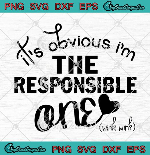 It's Obvious I'm The Responsible One SVG, Funny Friends Birthday Gift SVG PNG EPS DXF PDF, Cricut File