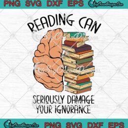 Reading Can Seriously Damage Your Ignorance SVG, Funny Reading Book SVG PNG EPS DXF PDF, Cricut File