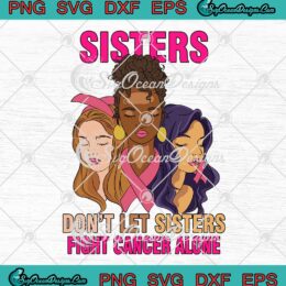 Sisters Don't Let Sisters Fight Cancer Alone SVG, Breast Cancer Awareness SVG PNG EPS DXF PDF, Cricut File