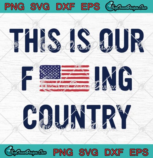 This Is Our Fucking Country SVG PNG, American Flag SVG PNG EPS DXF PDF, Cricut File