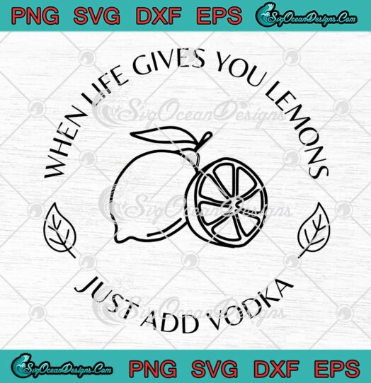 When Life Gives You Lemon Just Add Vodka SVG, Funny Quote SVG PNG EPS DXF PDF, Cricut File
