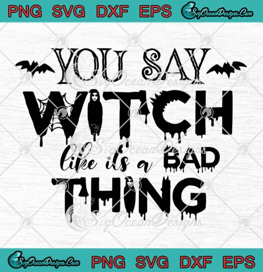 You Say Witch Like It's A Bad Thing SVG, Funny Halloween Day SVG PNG EPS DXF PDF, Cricut File