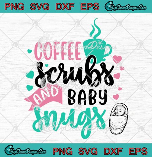 Coffee Scrubs And Baby Snugs SVG, Cute Gift For Nurse SVG, Nursing SVG PNG EPS DXF PDF, Cricut File