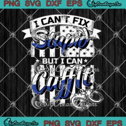I Can't Fix Stupid But I Can Cuff It SVG, Funny Police Officer SVG PNG EPS DXF PDF, Cricut File
