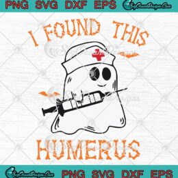 I Found This Humerus Funny SVG, Ghost Nurse SVG, Halloween Nursing Costume SVG PNG EPS DXF PDF, Cricut File