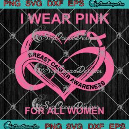 I Wear Pink For All Women SVG PNG, Breast Cancer Awareness Heart SVG PNG EPS DXF PDF, Cricut File
