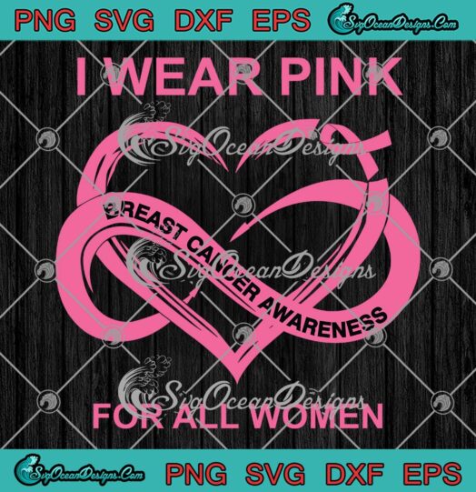 I Wear Pink For All Women SVG PNG, Breast Cancer Awareness Heart SVG PNG EPS DXF PDF, Cricut File