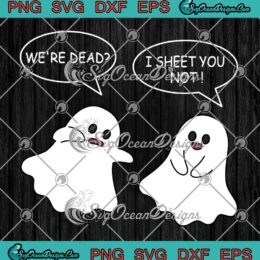 We'Re Dead I Sheet You Not Funny SVG, Halloween Sayings Ghosts SVG PNG EPS DXF PDF, Cricut File