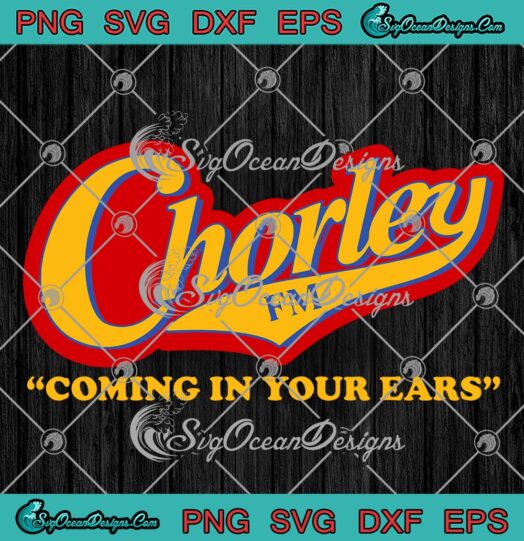 Chorley FM Coming In Your Ears SVG, Funny Joke Comedy Phoenix Nights SVG PNG EPS DXF PDF, Cricut File