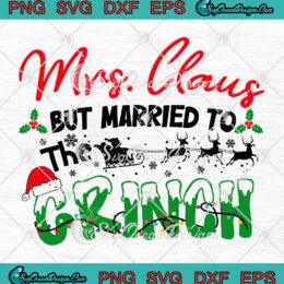 Funny Mrs. Claus But Married To The Grinch SVG, Claus Christmas 2022 SVG PNG EPS DXF PDF, Cricut File
