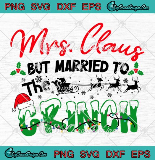 Funny Mrs. Claus But Married To The Grinch SVG, Claus Christmas 2022 SVG PNG EPS DXF PDF, Cricut File