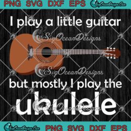 I Play A Little Guitar SVG, But Mostly I Play The Ukulele Vintage Retro SVG PNG EPS DXF PDF, Cricut File
