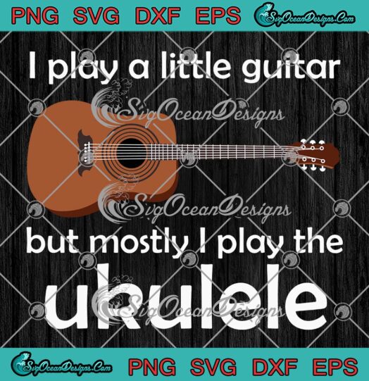 I Play A Little Guitar SVG, But Mostly I Play The Ukulele Vintage Retro SVG PNG EPS DXF PDF, Cricut File