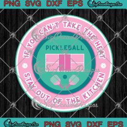 Pickleball If You Can't Take The Heat SVG, Stay Out Of The Kitchen SVG PNG EPS DXF PDF, Cricut File