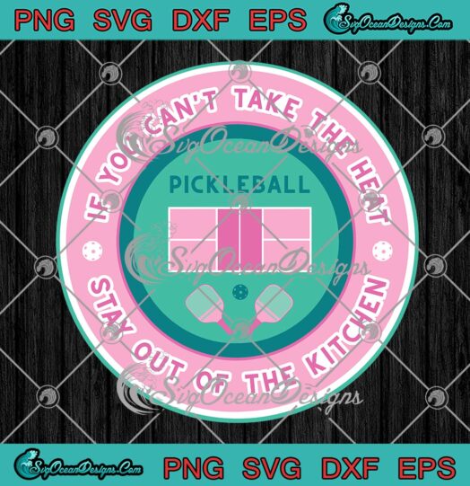Pickleball If You Can't Take The Heat SVG, Stay Out Of The Kitchen SVG PNG EPS DXF PDF, Cricut File
