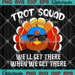 Turkey Trot Squad Thanksgiving Funny SVG, We'll Get There When We Get There SVG PNG EPS DXF PDF, Cricut File