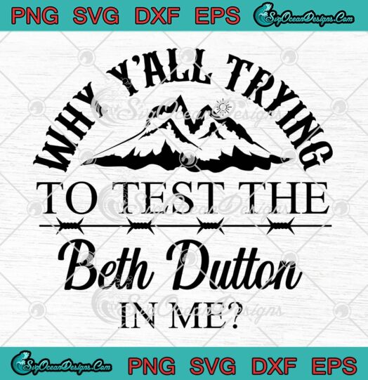 Yellowstone 2022 Why Y'all Trying To Test SVG, The Beth Dutton In Me SVG PNG EPS DXF PDF, Cricut File