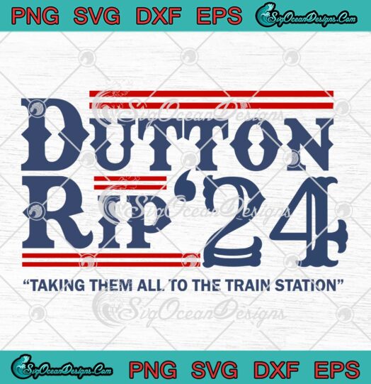 Yellowstone Dutton Rip 2024 SVG, Taking Them All To The Train Station SVG PNG EPS DXF PDF, Cricut File