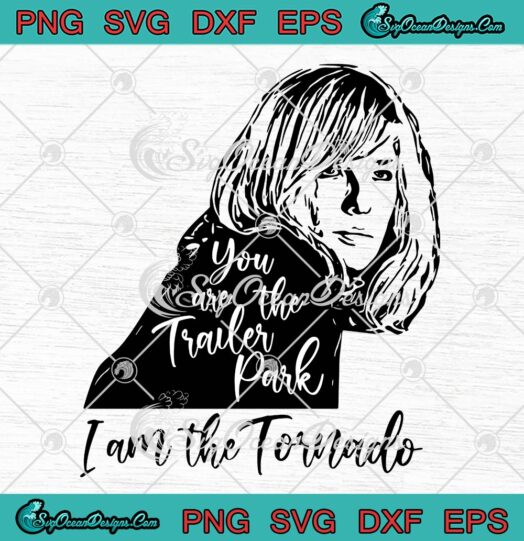 You Are The Trailer Park I Am The Tornado SVG, Beth Dutton Yellowstone SVG PNG EPS DXF PDF, Cricut File