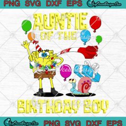 Auntie Of The Birthday Boy Cute SVG, SpongeBob SquarePants Birthday Party SVG PNG EPS DXF PDF, Cricut File