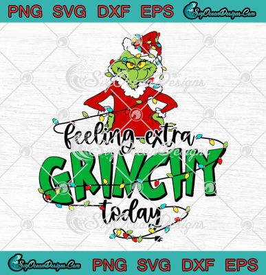 Christmas Feeling Extra Grinchy Today SVG, Funny Grinch Christmas