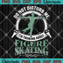 Do Not Disturb Me SVG, I'm Thinking About Figure Skating SVG, Ice Skater Gift SVG PNG EPS DXF PDF, Cricut File