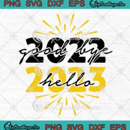 Goodbye 2022 Hello 2023 SVG, Happy New Year 2023 SVG PNG EPS DXF PDF, Cricut File