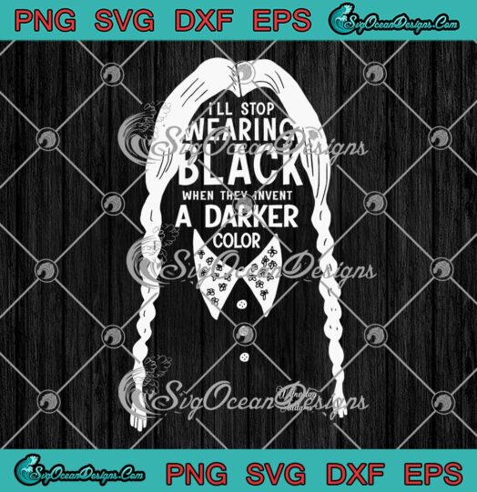 I'll Stop Wearing Black SVG, When They Invent A Darker Color SVG, Wednesday Addams SVG PNG EPS DXF PDF, Cricut File