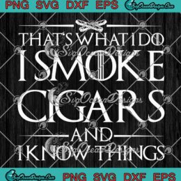 That's What Do I Smoke Cigars SVG, And I Know Things Funny Gift SVG PNG EPS DXF PDF, Cricut File