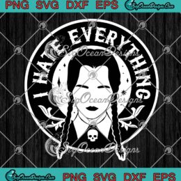 Wednesday Addams I Hate Everything SVG, The Addams Family Movie SVG PNG EPS DXF PDF, Cricut File