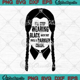 Wednesday Addams SVG, I'll Stop Wearing Black SVG, When They Make A Darker Color SVG PNG EPS DXF PDF, Cricut File