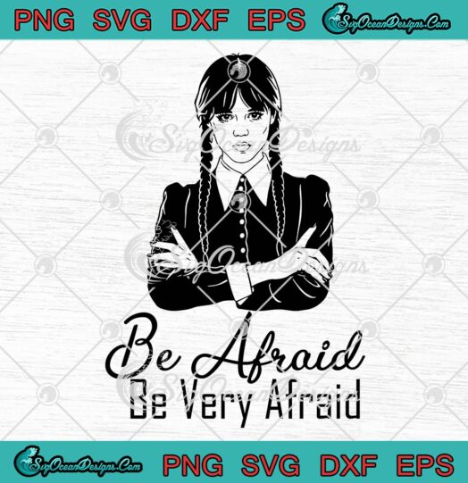 Wednesday Be Afraid Be Very Afraid SVG, Wednesday Addams Quote SVG PNG EPS DXF PDF, Cricut File