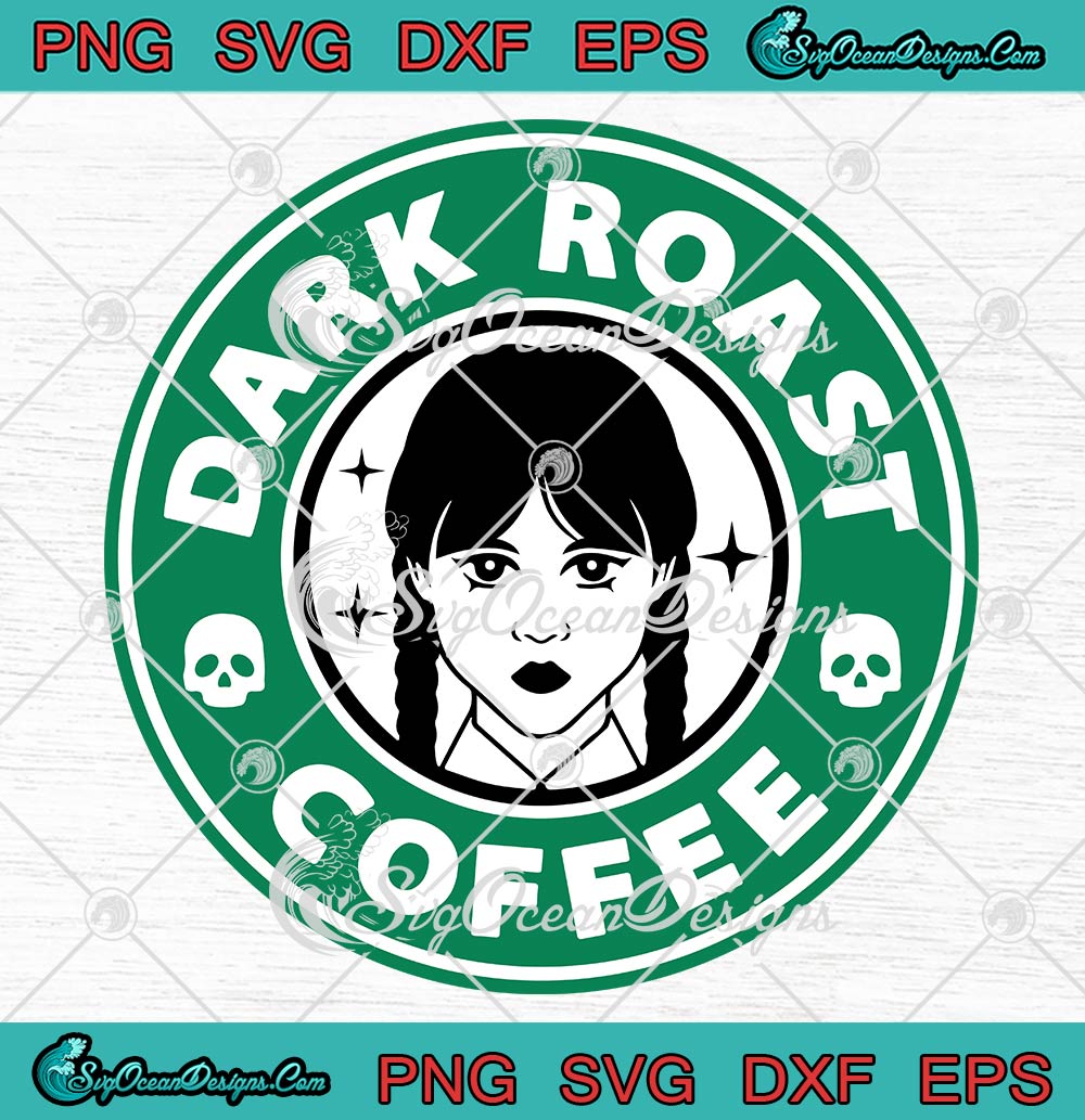 Dark Roast Coffee Wednesday Addams Svg Jenna Ortega Starbucks Svg Png Eps Dxf Pdf Cricut File