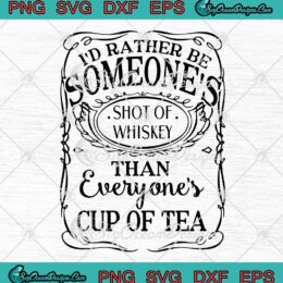 I'd Rather Be Someone's Shot Of Whiskey SVG, Than Everyone's Cup Of Tea SVG PNG EPS DXF PDF, Cricut File
