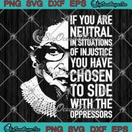 If You Are Neutral In Situations Of Injustice SVG, Ruth Bader Feminist SVG PNG EPS DXF PDF, Cricut File