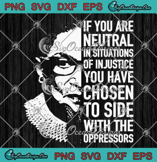 If You Are Neutral In Situations Of Injustice SVG, Ruth Bader Feminist SVG PNG EPS DXF PDF, Cricut File