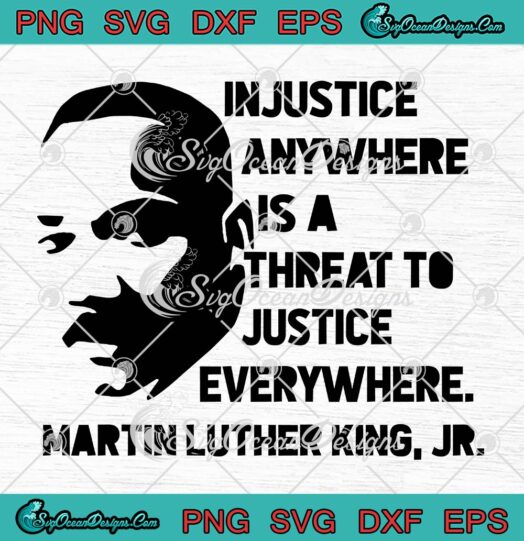 Martin Luther King Jr. SVG, Injustice Anywhere Is A Threat To Justice Everywhere SVG PNG EPS DXF PDF, Cricut File