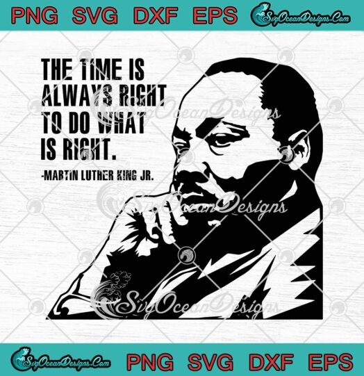 The Time Is Always Right SVG, To Do What Is Right SVG, Martin Luther King Jr SVG PNG EPS DXF PDF, Cricut File